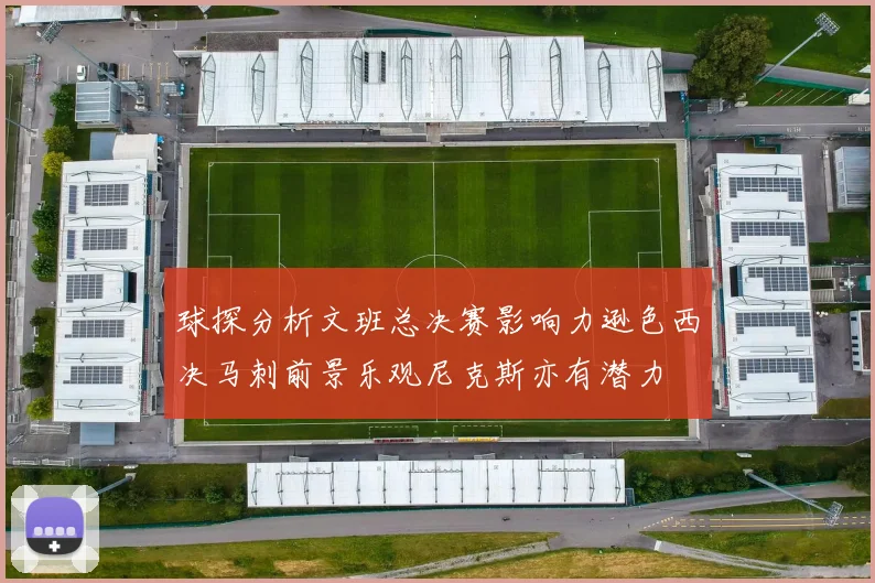 球探分析文班总决赛影响力逊色西决马刺前景乐观尼克斯亦有潜力