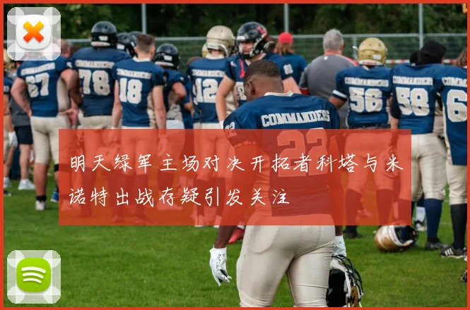 明天绿军主场对决开拓者科塔与米诺特出战存疑引发关注