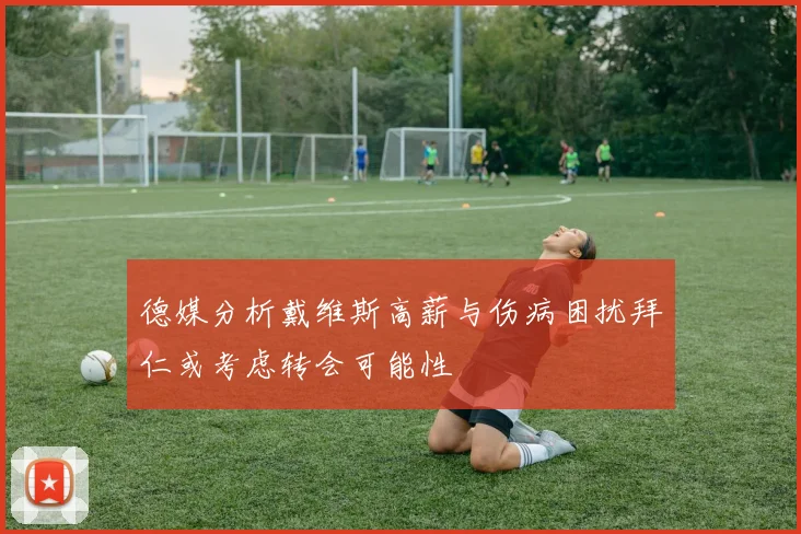 德媒分析戴维斯高薪与伤病困扰拜仁或考虑转会可能性